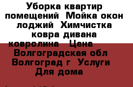 Уборка квартир помещений. Мойка окон лоджий. Химчистка ковра дивана ковролина › Цена ­ 100 - Волгоградская обл., Волгоград г. Услуги » Для дома   